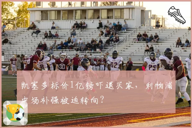 凯塞多标价1亿镑吓退买家，利物浦中场补强被迫转向？