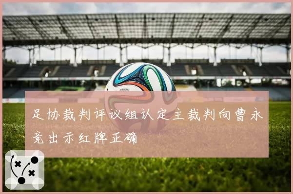 足协裁判评议组认定主裁判向曹永竞出示红牌正确