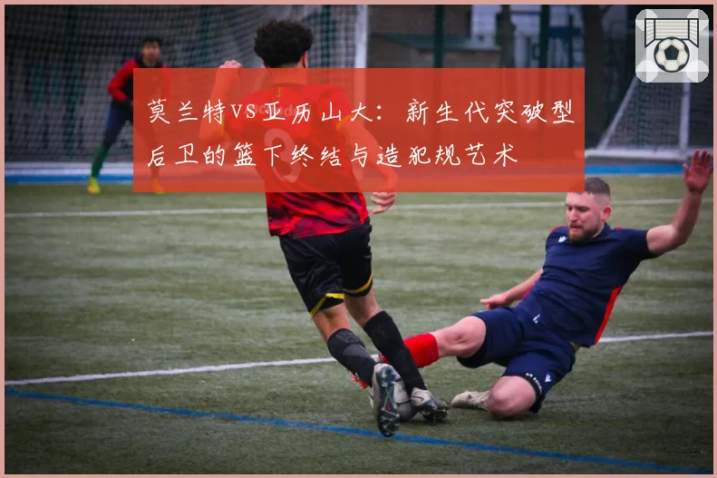 莫兰特vs亚历山大：新生代突破型后卫的篮下终结与造犯规艺术