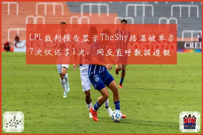 LPL裁判报告显示TheShy格温被单杀7次仅记录1次,网友直呼数据造假
