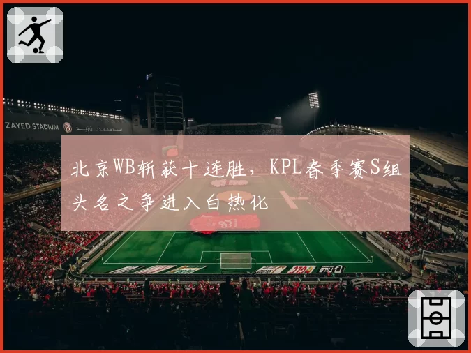 北京WB斩获十连胜，KPL春季赛S组头名之争进入白热化