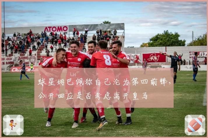 球星姆巴佩称自己沦为第四前锋，公开回应是否考虑离开皇马