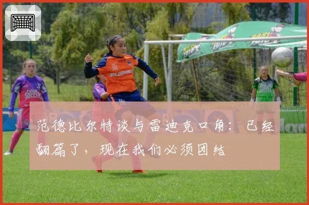 范德比尔特谈与雷迪克口角:已经翻篇了,现在我们必须团结