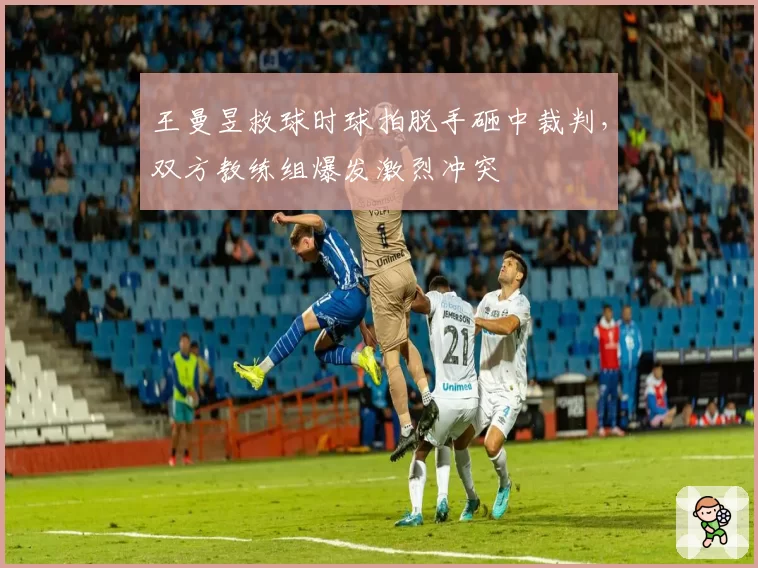 王曼昱救球时球拍脱手砸中裁判，双方教练组爆发激烈冲突