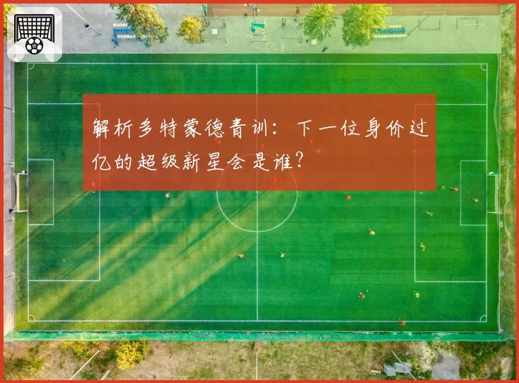 解析多特蒙德青训：下一位身价过亿的超级新星会是谁？