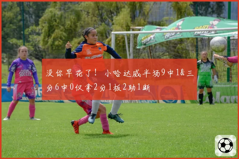 没你早花了！小哈达威半场9中1&三分6中0仅拿2分1板2助1断