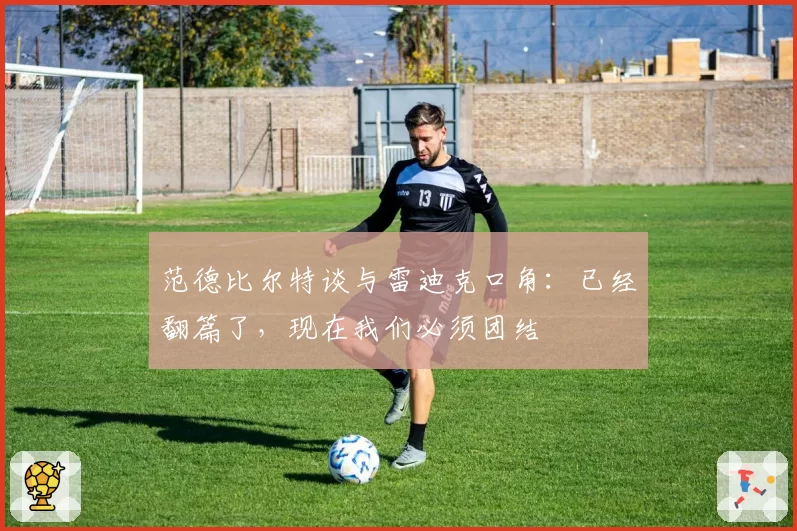 范德比尔特谈与雷迪克口角:已经翻篇了,现在我们必须团结